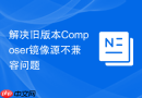 解决旧版本Composer镜像源不兼容问题