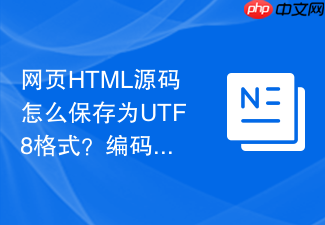 网页html源码怎么保存为utf8格式？编码选择保存教程