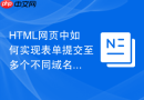 html网页中如何实现表单提交至多个不同域名的服务器