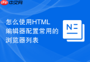 怎么使用html编辑器配置常用的浏览器列表