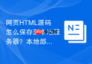 网页HTML源码怎么保存到本地服务器？本地部署保存教程