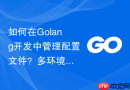 如何在golang开发中管理配置文件？多环境配置读取建议