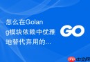 怎么在golang模块依赖中优雅地替代弃用的开源库