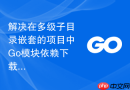 解决在多级子目录嵌套的项目中go模块依赖下载失败