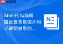 atom代码编辑器设置背景图片和半透明效果的方法