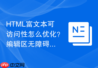 html富文本可访问性怎么优化?编辑区无障碍处理