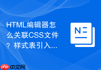 html编辑器怎么关联css文件?样式表引入教程