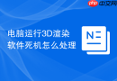 电脑运行3D渲染软件死机怎么处理
