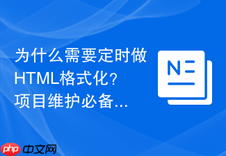 为什么需要定时做html格式化?项目维护必备常识