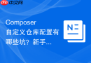 composer自定义仓库配置有哪些坑?新手避坑指南与技巧