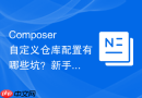 Composer自定义仓库配置有哪些坑？新手避坑指南与技巧
