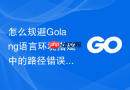 怎么规避Golang语言环境搭建中的路径错误