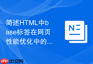 简述html中base标签在网页性能优化中的间接作用