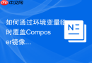 如何通过环境变量临时覆盖Composer镜像源配置