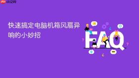 快速搞定电脑机箱风扇异响的小妙招