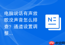 电脑说话有声放歌没声音怎么排查？通道设置调整方法