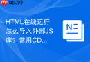 HTML在线运行怎么导入外部JS库？常用CDN引入方法