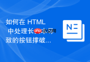 如何在 html 中处理长文本导致的按钮撑破容器变形异常
