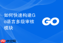 如何快速构建go语言多级审核模块