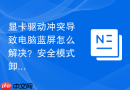 显卡驱动冲突导致电脑蓝屏怎么解决？安全模式卸载驱动