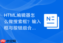 HTML编辑器怎么做搜索框？输入框与按钮组合方法