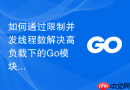 如何通过限制并发线程数解决高负载下的Go模块依赖下载中断问题