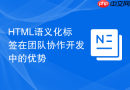 HTML语义化标签在团队协作开发中的优势