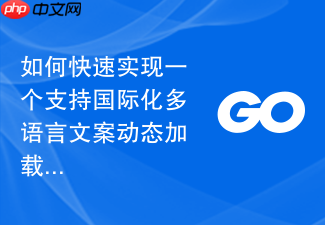 如何快速实现一个支持国际化多语言文案动态加载的go语言模块