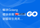 解决Golang模块依赖下载时遇到循环引用死锁的排查思路
