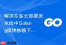 解决在多云部署流水线中Golang模块依赖下载耗时过长的方法