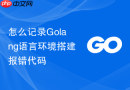 怎么记录Golang语言环境搭建报错代码