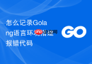 怎么记录golang语言环境搭建报错代码