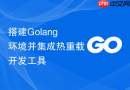 搭建golang环境并集成热重载开发工具