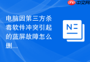 电脑因第三方杀毒软件冲突引起的蓝屏故障怎么删