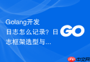 golang开发日志怎么记录？日志框架选型与规范建议