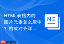 HTML表格内的图片元素怎么居中？格式对齐详解