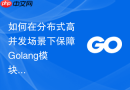 如何在分布式高并发场景下保障golang模块间状态同步的最终一致性