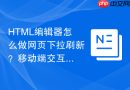 html编辑器怎么做网页下拉刷新?移动端交互指南