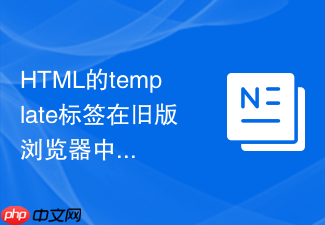 html的template标签在旧版浏览器中内容直接显露出来怎么写降级css