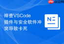 排查VSCode插件与安全软件冲突导致卡死