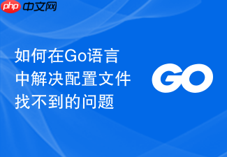 如何在go语言中解决配置文件找不到的问题