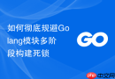 如何彻底规避Golang模块多阶段构建死锁