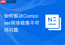 如何解决Composer网络镜像不可用问题