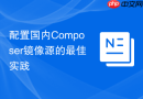 配置国内Composer镜像源的最佳实践