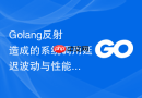 Golang反射造成的系统调用延迟波动与性能诊断