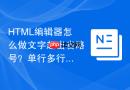 HTML编辑器怎么做文字超出省略号？单行多行截断