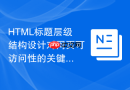 HTML标题层级结构设计对网页可访问性的关键作用