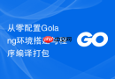 从零配置golang环境搭建与程序编译打包