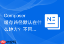 Composer缓存路径默认在什么地方？不同系统路径介绍