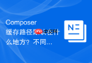 composer缓存路径默认在什么地方?不同系统路径介绍